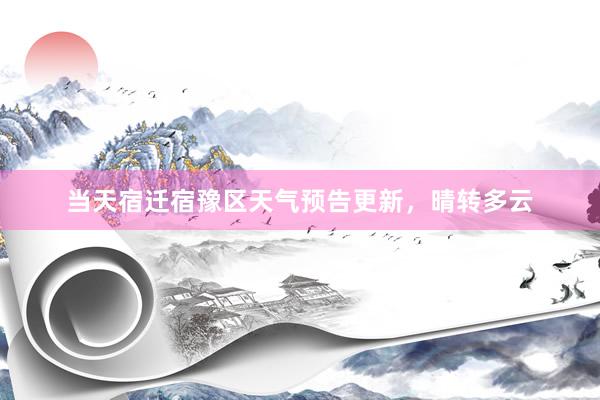 当天宿迁宿豫区天气预告更新，晴转多云