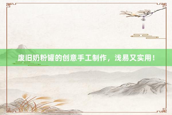 废旧奶粉罐的创意手工制作，浅易又实用！