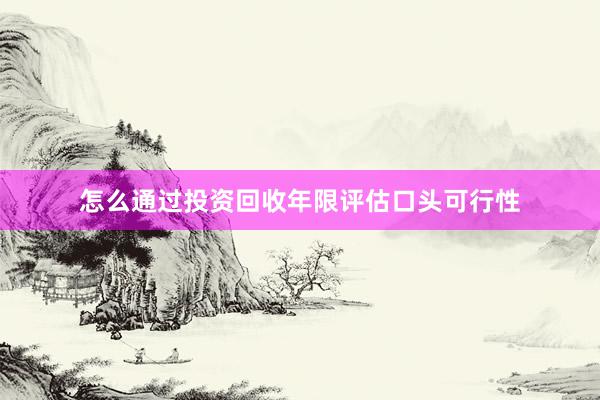 怎么通过投资回收年限评估口头可行性