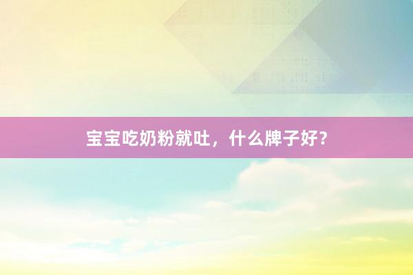 宝宝吃奶粉就吐，什么牌子好？
