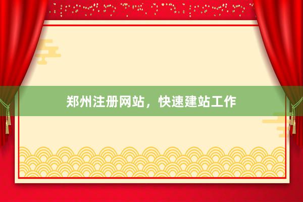 郑州注册网站，快速建站工作