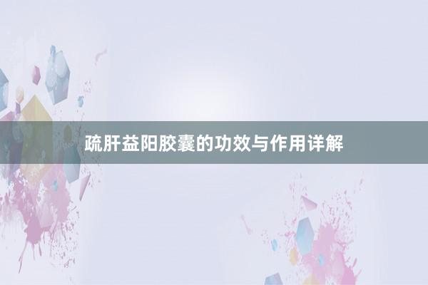疏肝益阳胶囊的功效与作用详解