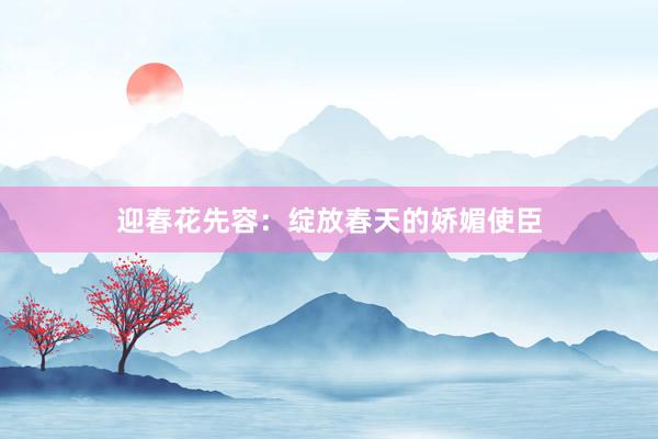 迎春花先容：绽放春天的娇媚使臣